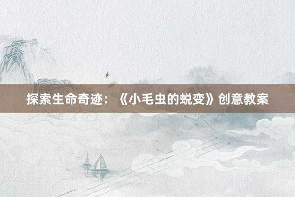 探索生命奇迹：《小毛虫的蜕变》创意教案