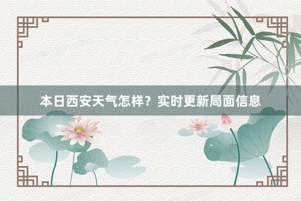 本日西安天气怎样？实时更新局面信息